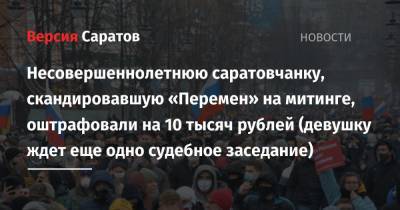 Алексей Навальный - Несовершеннолетнюю саратовчанку, скандировавшую «Перемен» на митинге, оштрафовали на 10 тысяч рублей (девушку ждет еще одно судебное заседание) - nversia.ru