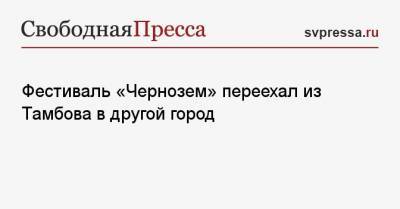 Фестиваль «Чернозем» переехал из Тамбова в другой город - svpressa.ru - Воронеж - Тамбов