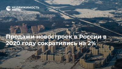 Продажи новостроек в России в 2020 году сократились на 2% - realty.ria.ru - Москва
