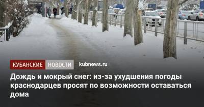 Дождь и мокрый снег: из-за ухудшения погоды краснодарцев просят по возможности оставаться дома - kubnews.ru - Краснодар