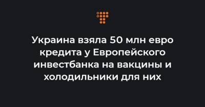 Денис Шмыгаль - Украина взяла 50 млн евро кредита у Европейского инвестбанка на вакцины и холодильники для них - hromadske.ua - Люксембург