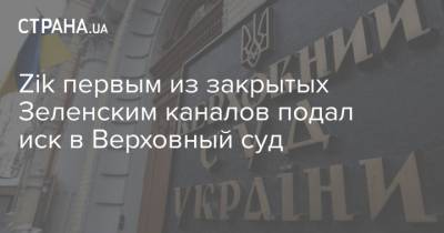 Владимир Зеленский - Zik первым из закрытых Зеленским каналов подал иск в Верховный суд - strana.ua - Снбо