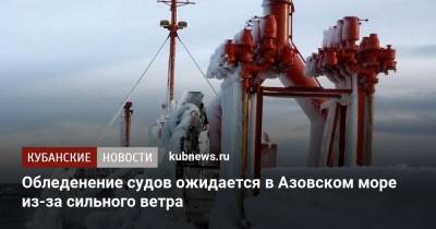 Обледенение судов ожидается в Азовском море из-за сильного ветра - kubnews.ru - Крым - Краснодарский край - округ Южный