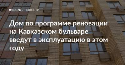 Рафик Загрутдинов - Дом по программе реновации на Кавказском бульваре введут в эксплуатацию в этом году - mos.ru - район Царицыно