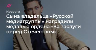 Владимир Путин - Владимир Киселев - Сына владельца «Русской медиагруппы» наградили медалью ордена «За заслуги перед Отечеством» - tvrain.ru