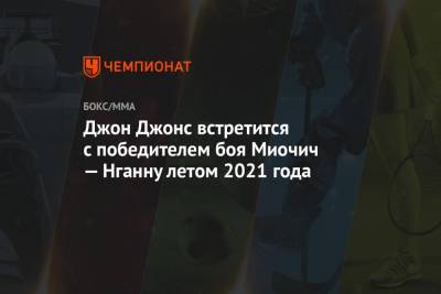 Джон Джонс - Дана Уайт - Фрэнсис Нганн - Доминик Рейеса - Джон Джонс встретится с победителем боя Миочич — Нганну летом 2021 года - championat.com