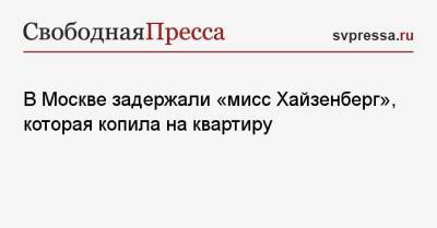 В Москве задержали «мисс Хайзенберг», которая копила на квартиру - svpressa.ru - Москва