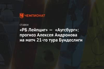 Алексей Андронов - «РБ Лейпциг» — «Аугсбург»: прогноз Алексея Андронова на матч 21-го тура Бундеслиги - championat.com - Англия - Испания