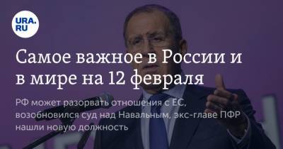 Дмитрий Песков - Сергей Лавров - Самое важное в России и в мире на 12 февраля. РФ может разорвать отношения с ЕС, возобновился суд над Навальным, экс-главе ПФР нашли новую должность - ura.news - Москва