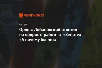 Геннадий Орлов - Валерий Лобановский - Орлов: Лобановский ответил на вопрос о работе в «Зените»: «А почему бы нет» - championat.com - Москва - Киев - Санкт-Петербург - Луческ