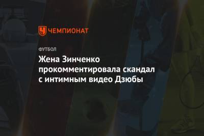 Артем Дзюбы - Александр Зинченко - Влада Седан - Жена Зинченко прокомментировала скандал с интимным видео Дзюбы - championat.com