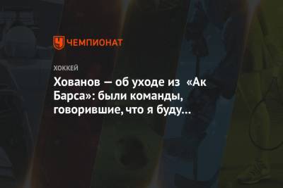 Александр Хованов - Хованов — об уходе из «Ак Барса»: были команды, говорившие, что я буду играть во 2-3 звене - championat.com