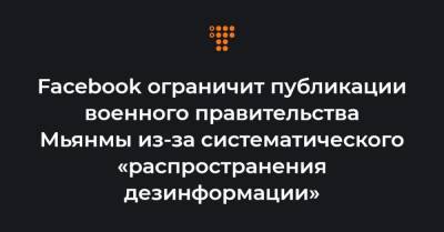 Facebook ограничит публикации военного правительства Мьянмы из-за систематического «распространения дезинформации» - hromadske.ua - Бирма