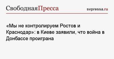 Руслан Бортник - «Мы же не контролируем Ростов и Краснодар»: в Киеве заявили, что война в Донбассе проиграна - svpressa.ru - Киев - Краснодар - ДНР - Донецк - Ростов-На-Дону - ЛНР - Луганск