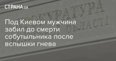 Под Киевом мужчина забил до смерти собутыльника после вспышки гнева - strana.ua - Киев - Ровенская обл.