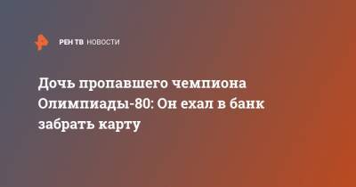 Дочь пропавшего чемпиона Олимпиады-80: Он ехал в банк забрать карту - ren.tv - Московская обл. - Можайск - Московская область