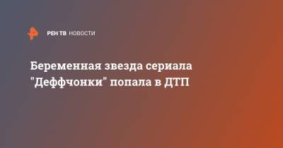Беременная звезда сериала "Деффчонки" попала в ДТП - ren.tv