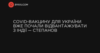 COVID-вакцину для України вже почали відвантажувати з Індії — Степанов - bykvu.com - Украина - Україна