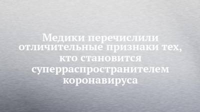 Медики перечислили отличительные признаки тех, кто становится суперраспространителем коронавируса - chelny-izvest.ru