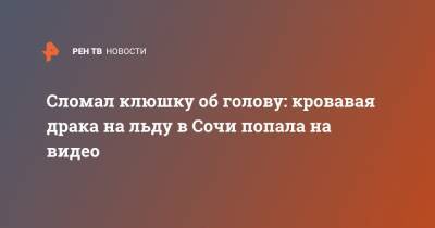 Сломал клюшку об голову: кровавая драка на льду в Сочи попала на видео - ren.tv - Сочи