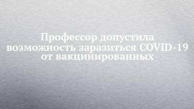 Джордж Мейсон Анч - Профессор допустила возможность заразиться COVID-19 от вакцинированных - chelny-izvest.ru