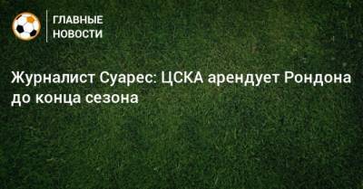 Журналист Суарес: ЦСКА арендует Рондона до конца сезона - bombardir.ru