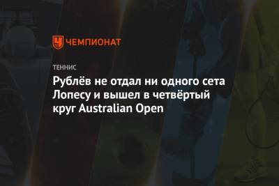 Андрей Рублев - Рублёв не отдал ни сета Лопесу и вышел в четвёртый круг Australian Open - championat.com - Австралия