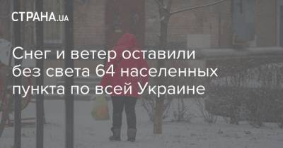 Снег и ветер оставили без света 64 населенных пункта по всей Украине - strana.ua - Украина - Киев