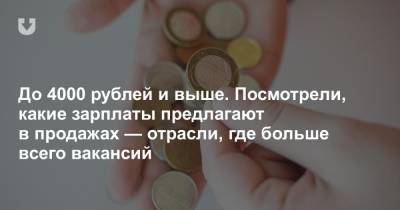 До 4000 рублей и выше. Посмотрели, какие зарплаты предлагают в продажах — отрасли, где больше всего вакансий - news.tut.by