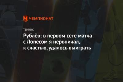 Андрей Рублев - Рублёв: в первом сете матча с Лопесом я нервничал, к счастью, удалось выиграть - championat.com - Австралия