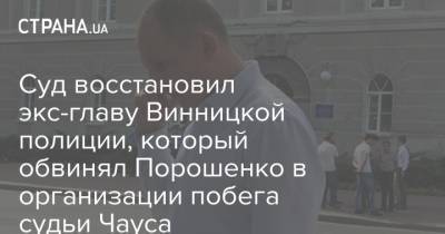 Суд восстановил экс-главу Винницкой полиции, который обвинял Порошенко в организации побега судьи Чауса - strana.ua - Киев - Севастополь - Винницкая обл.