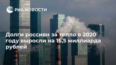 Долги россиян за тепло в 2020 году выросли на 15,5 миллиарда рублей - ria.ru - Москва - Россия