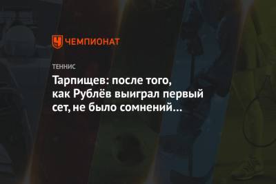 Шамиль Тарпищев - Даниил Медведев - Андрей Рублев - Филип Краинович - Тарпищев: после того, как Рублёв выиграл первый сет, не было сомнений в победе - championat.com - Австралия