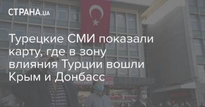 Турецкие СМИ показали карту, где в зону влияния Турции вошли Крым и Донбасс - strana.ua - Россия - Сирия - Украина - Крым - Краснодарский край - Египет - Грузия - Турция - Ирак - Анкара - Саудовская Аравия - Кипр - Ливия - Эмираты - Йемен - Азербайджан - Греция - Ставрополье