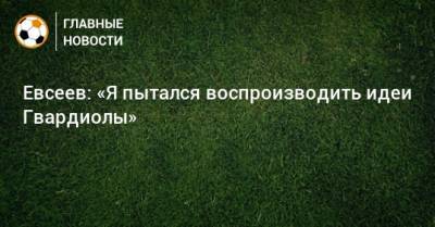 Вадим Евсеев - Евсеев: «Я пытался воспроизводить идеи Гвардиолы» - bombardir.ru - Уфа - Хабаровск