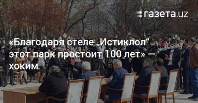 «Благодаря стеле „Истиклол“ этот парк простоит 100 лет» — хоким - gazeta.uz - Узбекистан - Ташкент