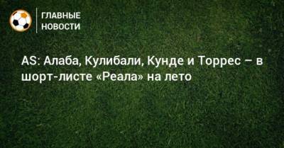 Серхио Рамос - Рафаэль Варан - Давид Алаба - Жюль Кунде - AS: Алаба, Кулибали, Кунде и Торрес – в шорт-листе «Реала» на лето - bombardir.ru