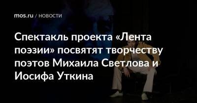 Спектакль проекта «Лента поэзии» посвятят творчеству поэтов Михаила Светлова и Иосифа Уткина - mos.ru