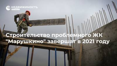 Сергей Собянин - Андрей Бочкарев - Анастасия Пятова - Строительство проблемного ЖК "Марушкино" завершат в 2021 году - realty.ria.ru - Москва