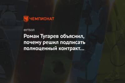 Роман Тугарев - Роман Тугарев объяснил, почему решил подписать полноценный контракт с «Ростовом» - championat.com