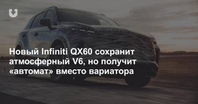 Новый Infiniti QX60 сохранит атмосферный V6, но получит «автомат» вместо вариатора - news.tut.by
