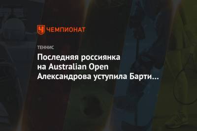 Эшли Барти - Екатерина Александрова - Последняя россиянка на Australian Open Александрова уступила Барти в двух сетах - championat.com - США - Австралия