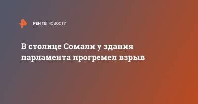 В столице Сомали у здания парламента прогремел взрыв - ren.tv - Сомали - Могадишо