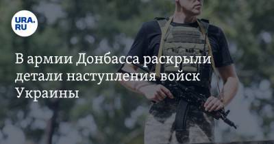 В армии Донбасса раскрыли детали наступления войск Украины. Эксклюзивные разведданные - ura.news - ДНР - Горловка - Донецк - ЛНР - Донецкая обл.