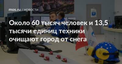 Петр Бирюков - Около 60 тысяч человек и 13,5 тысячи единиц техники очищают город от снега - mos.ru - Москва