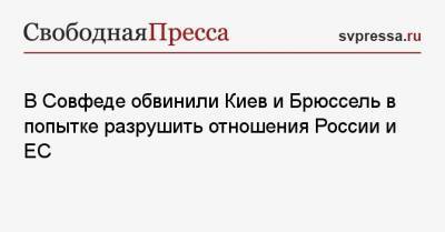 Константин Косачев - В Совфеде обвинили Киев и Брюссель в попытке разрушить отношения России и ЕС - svpressa.ru - Москва - США - Киев - Брюссель