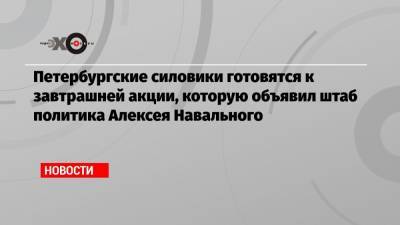Алексей Навальный - Петербургские силовики готовятся к завтрашней акции, которую объявил штаб политика Алексея Навального - echo.msk.ru - Санкт-Петербург