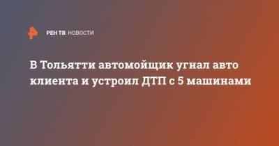 В Тольятти автомойщик угнал авто клиента и устроил ДТП с 5 машинами - ren.tv - Самарская обл. - Тольятти