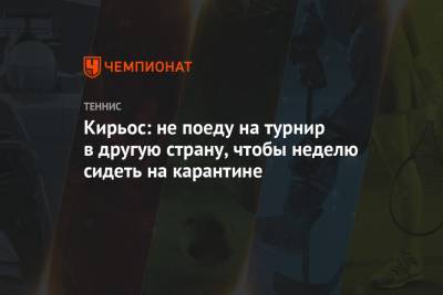 Ник Кирьос - Тим Доминик - Кирьос: не поеду на турнир в другую страну, чтобы неделю сидеть на карантине - championat.com - Австралия