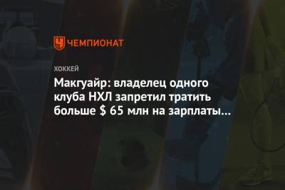 Макгуайр: владелец одного клуба НХЛ запретил тратить больше $ 65 млн на зарплаты игроков - championat.com - Лос-Анджелес - Оттава